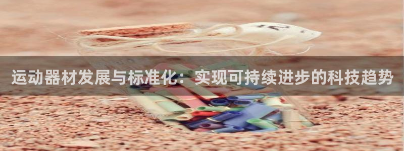 球客岛官方正版app官网：运动器材发展与标准化：实现可持续进