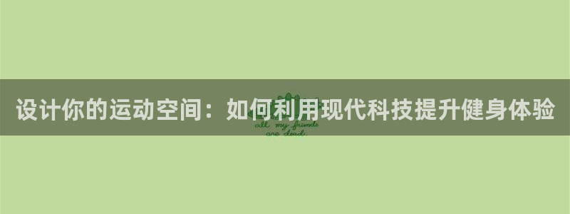 球客岛官网下载娱乐：设计你的运动空间：如何利用现代科技提升健