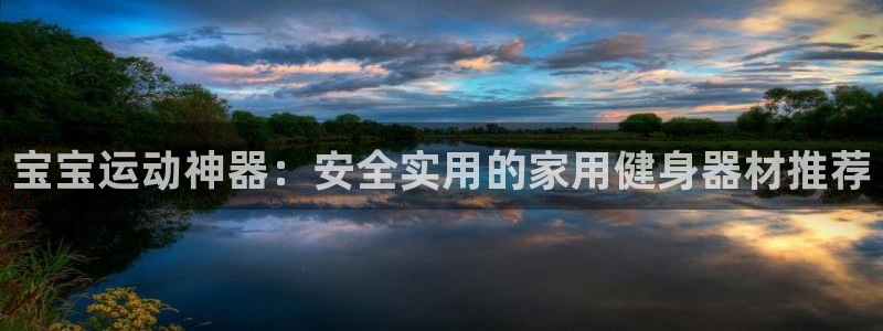 球客岛官方正版app五金厂：宝宝运动神器：安全实用的