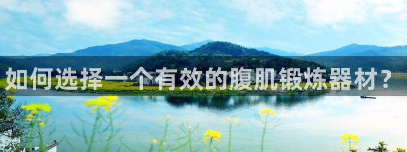 球客岛官方正版app集团官网首页：如何选择一个有效的