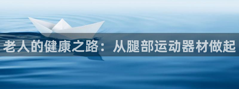 球客岛官方正版app代理：老人的健康之路：从腿部运动器材做起