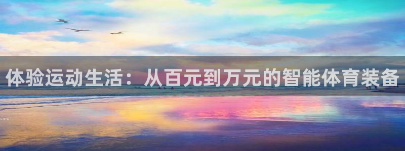 球客岛官网下载平台注册流程视频：体验运动生活：从百元