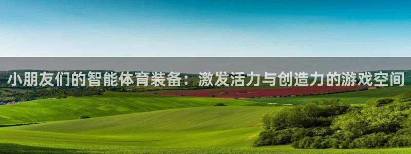 球客岛官网下载招商电话是多少啊：小朋友们的智能体育装备：激发